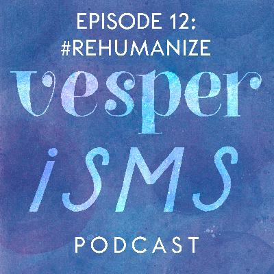Vesperisms S1E12: #Rehumanize