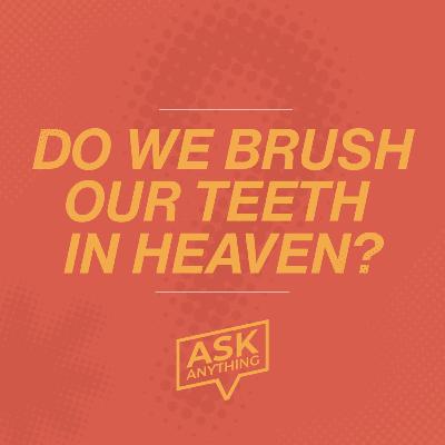 Do We Brush Our Teeth in Heaven? - Ask Anything (Week 4)