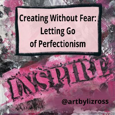 #15 Creating Without Fear: Letting Go of Perfectionism