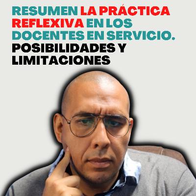 Resumen La práctica reflexiva en los docentes en servicio. Posibilidades y limitaciones