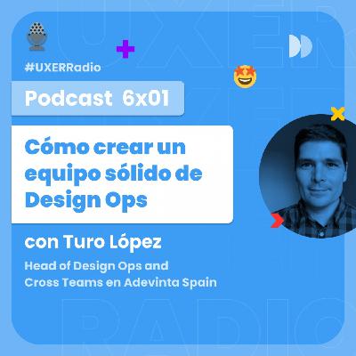 T06x01 Cómo crear un equipo sólido de Design Ops, con Turo López