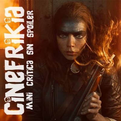 MINI CRÍTICAS DE CINEFRIKIA: Furiosa sin spoiler MINI CRÍTICAS DE CINEFRIKIA: Furiosa sin spoiler