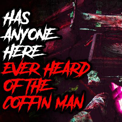 Has Anyone Here Ever Heard Of The Coffin Man? - Horror Fiction Has Anyone Here Ever Heard Of The Coffin Man? - Horror Fiction