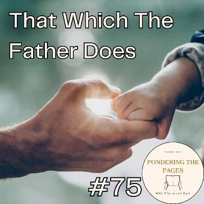 That Which The Father Does | Pondering the Pages #75