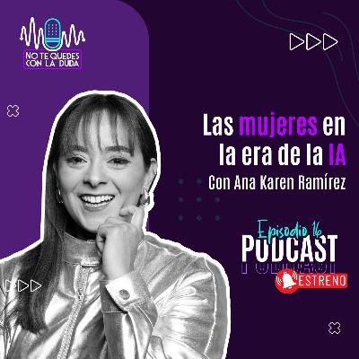 Episodio 16: “Las mujeres en la era de la IA” con Ana Karen Ramírez 🎙️
