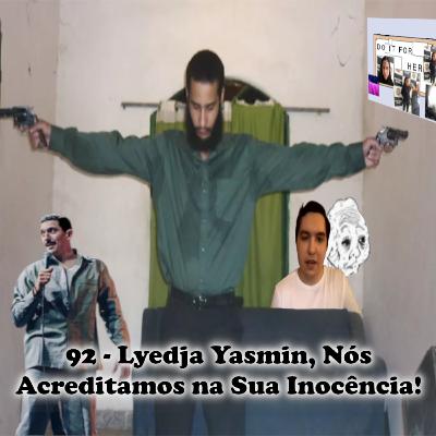 92 - Lyedja Yasmin, Nós Acreditamos na Sua Inocência!