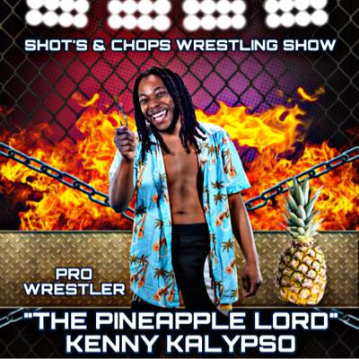 SHOT’S & CHOPS WRESTLING SHOW FEAT PRO WRESTLER “THE PINEAPPLE LORD” KENNY KALYPSO SHOT’S & CHOPS WRESTLING SHOW FEAT PRO WRESTLER “THE PINEAPPLE LORD” KENNY KALYPSO