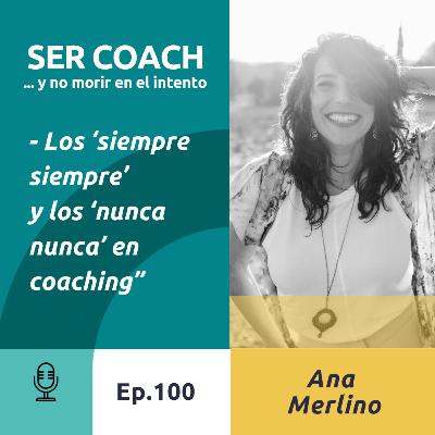 101 - Ana Merlino, Los ‘siempre siempre’ y los ‘nunca nunca’ en coaching