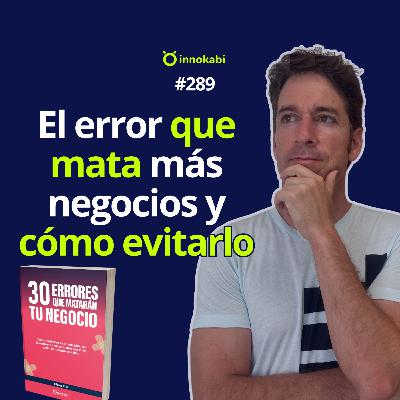 El error que mata más negocios y cómo evitarlo - Ep 289 El error que mata más negocios y cómo evitarlo - Ep 289