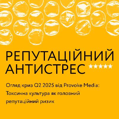 Огляд криз Q2 2025 від Provoke Media: Токсична культура як головний репутаційний ризик