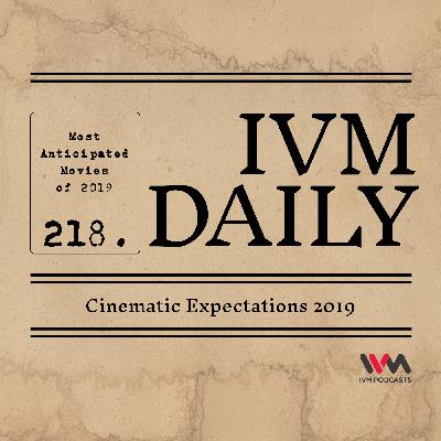 IVM Daily Ep. 218: Cinematic Expectations 2019