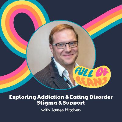 Exploring Addiction & Eating Disorder Stigma & Support with James Hitchen