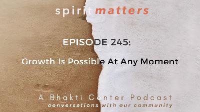Spirit Matters Episode 245: Growth Is Possible At Any Moment