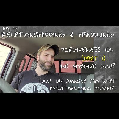 Ep 19 | Forgiveness 101 (Part 1) Me forgive you? | Plus, my sponsor said what about drinking poison?