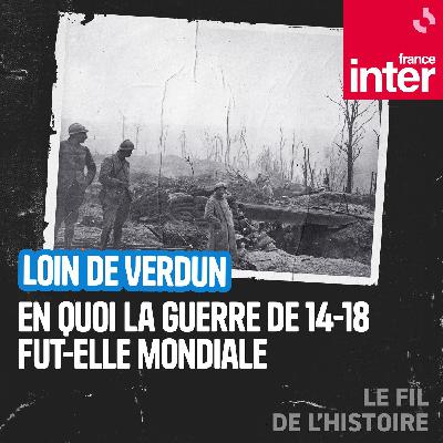 Loin de Verdun, en quoi la guerre 14-18 fut-elle mondiale ?  1/5 : Comment la guerre est devenue mondiale