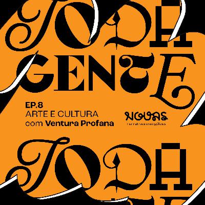 #008 TODA GENTE - Arte e Cultura | Ventura Profana