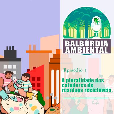 Balbúrdia Ambiental 01 - A pluralidade dos catadores de resíduos recicláveis.