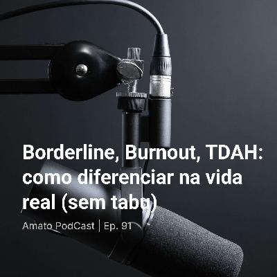 Borderline, Burnout, TDAH: como diferenciar na vida real (sem tabu) | Ep. 91