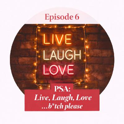 PSA: Live, Laugh, Love...B*tch please