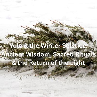 77. Yule & the Winter Solstice: Ancient Wisdom, Sacred Rituals & the Return of the Light 77. Yule & the Winter Solstice: Ancient Wisdom, Sacred Rituals & the Return of the Light