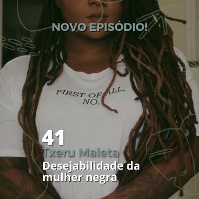 41 - "Txeru Maleta" - A desejabilidade da mulher negra