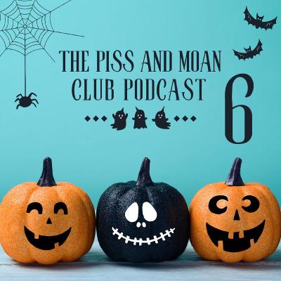 The Piss and Moan Club Podcast Episode 6