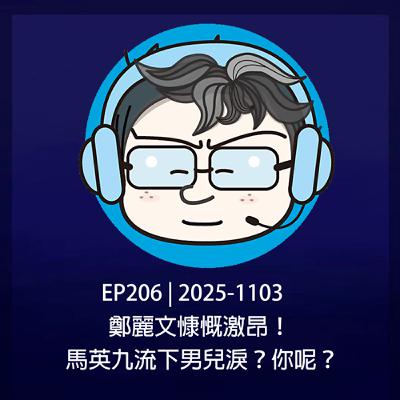 EP206 | 2025-1103 鄭麗文慷慨激昂！馬英九流下男兒淚？你呢？