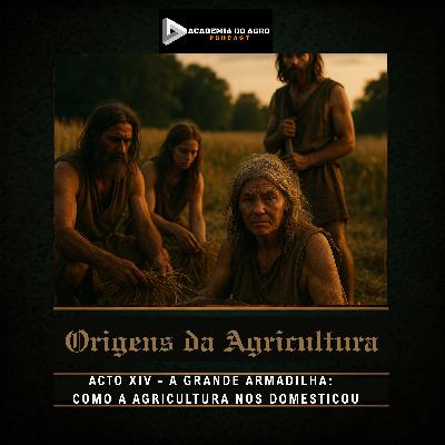 ACTO XIV - A Grande Armadilha:  Como a Agricultura Nos Domesticou