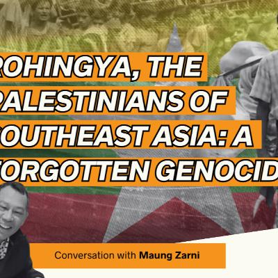 Rohingya, the Palestinians of Southeast Asia: A Forgotten Genocide (Conversation with Maung Zarni)
