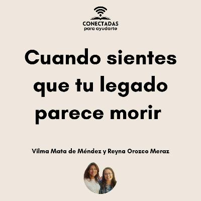 "Cuando sientes que tu legado parece morir" con Vilma Mata de Méndez y Reyna Orozco Meraz