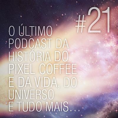 Pixel Coffee Cast #21 – O último podCast da história do Pixel Coffee e da vida, do universo e...