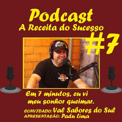 A Receita do Sucesso - #7 Val- Sabores do Sul - Em 7 minutos eu vi meu sonho queimar.