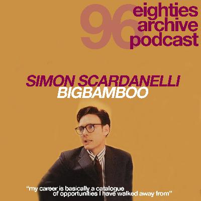 80s Archive Podcast Ep.96 - Simon Scardanelli (Big Bam Boo) : "My career is basically a catalogue of opportunities I have walked away from!" 80s Archive Podcast Ep.96 - Simon Scardanelli (Big Bam Boo) : "My career is basically a catalogue of opportunities I have walked away from!"