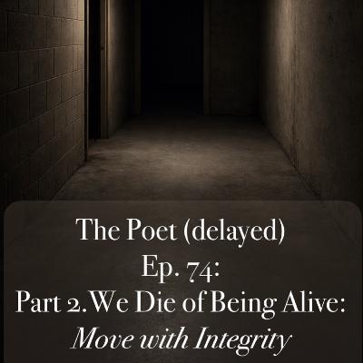 Episode 74: Part 2. We Die of Being Alive: Move with Integrity Episode 74: Part 2. We Die of Being Alive: Move with Integrity