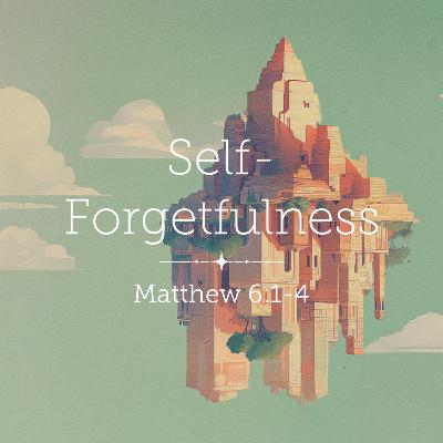 Matthew 6:1-4 – Self-Forgetfulness Matthew 6:1-4 – Self-Forgetfulness