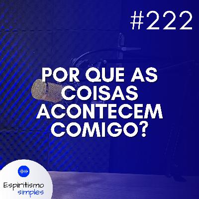 #222 - Por que as coisas acontecem comigo?