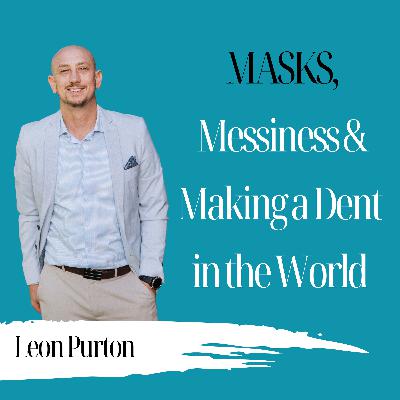 Masks, Messiness & Making a Dent in the World | Leon Purton - 965 Masks, Messiness & Making a Dent in the World | Leon Purton - 965