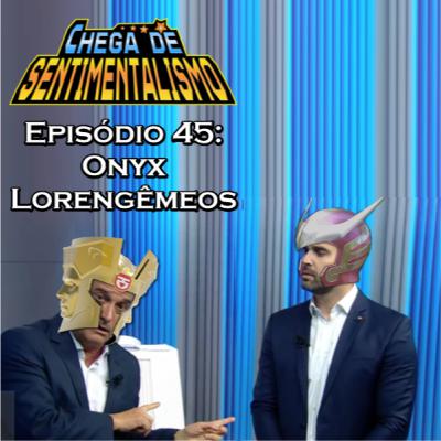 Chega de Sentimentalismo 45: Onyx Lorengêmeos.