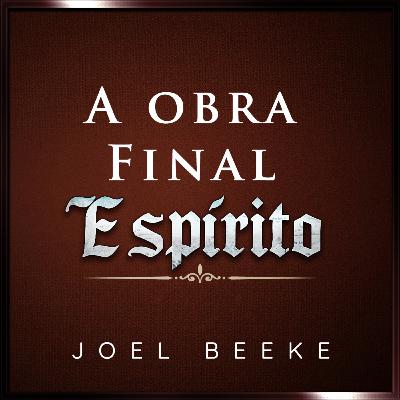 Episódio 65 - A Obra Final do Espírito - Joel Beeke Episódio 65 - A Obra Final do Espírito - Joel Beeke