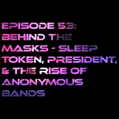 Episode 53: Behind the Masks - Sleep Token, President, and the Rise of Anonymous Bands