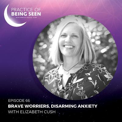 Brave Worriers, Disarming Anxiety with Elizabeth Cush Brave Worriers, Disarming Anxiety with Elizabeth Cush