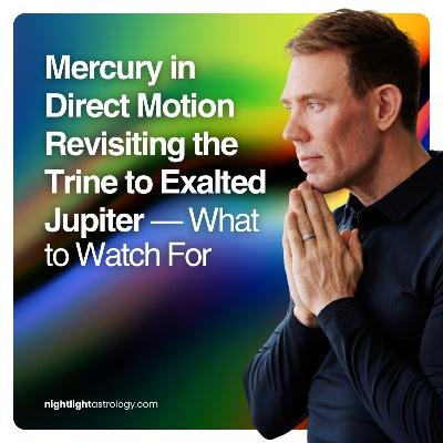 Mercury in Direct Motion Revisiting the Trine to Exalted Jupiter — What to Watch For Mercury in Direct Motion Revisiting the Trine to Exalted Jupiter — What to Watch For