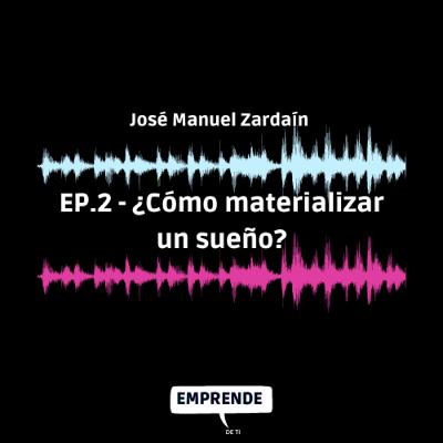Episodio 2: ¿Cómo materializar un sueño? (con José Manuel Zardain).