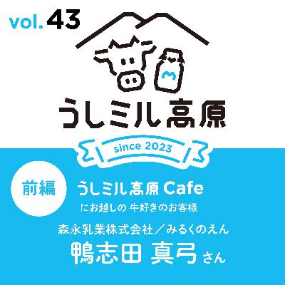 Vol.43 　【うしミル高原カフェ17（前編）】みるくのえん　鴨志田　真弓さん