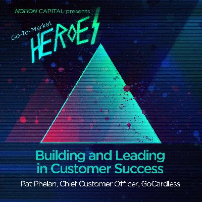GTM09 - Building and Leading in Customer Success, with Pat Phelan, Chief Customer Officer, GoCardless GTM09 - Building and Leading in Customer Success, with Pat Phelan, Chief Customer Officer, GoCardless