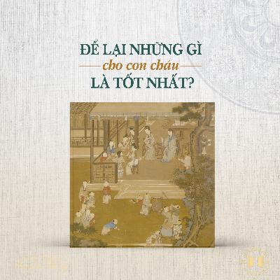 #203 Để lại những gì cho con cháu là tốt nhất? | Văn hóa truyền thống