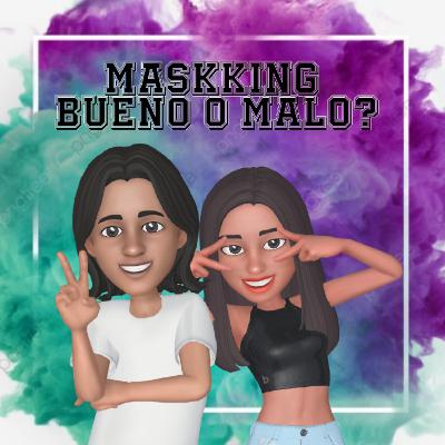 Maskking bueno o malo?