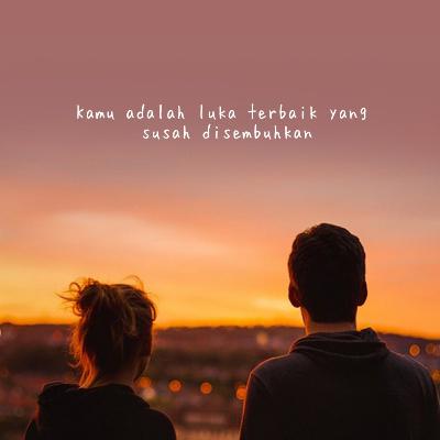 Kamu adalah luka terbaik yang susah disembuhkan