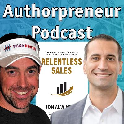 Authorpreneur Podcast #22: Jon Alwinson, author of Relentless Sales: The Skills, Mentality, & Faith Needed to be Great in Sales