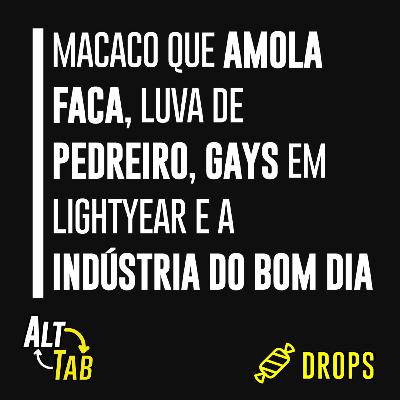 Drops - Macaco que amola faca, Luva de Pedreiro, Gays em Lightyear e a Indústria do Bom Dia